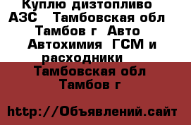 Куплю дизтопливо c АЗС - Тамбовская обл., Тамбов г. Авто » Автохимия, ГСМ и расходники   . Тамбовская обл.,Тамбов г.